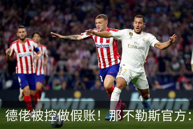 德佬被控做假账！那不勒斯官方：感到震惊错愕，期待诉讼及时撤销